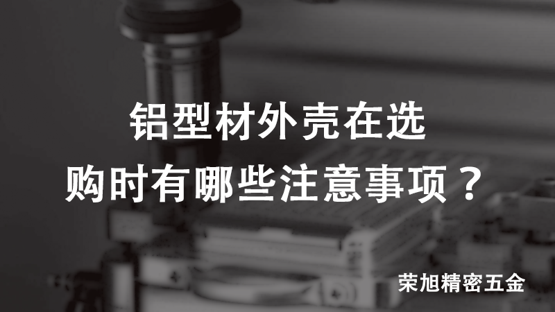 鋁型材外殼在選購時有哪些注意事項？