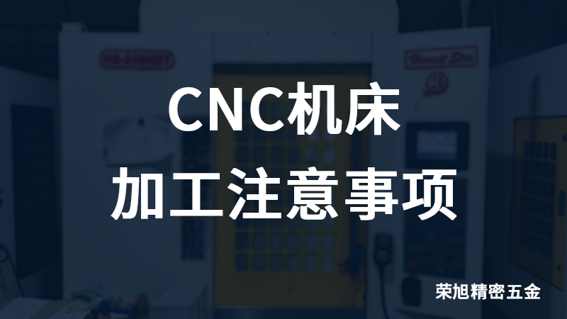 榮旭告訴您CNC機床加工注意事項